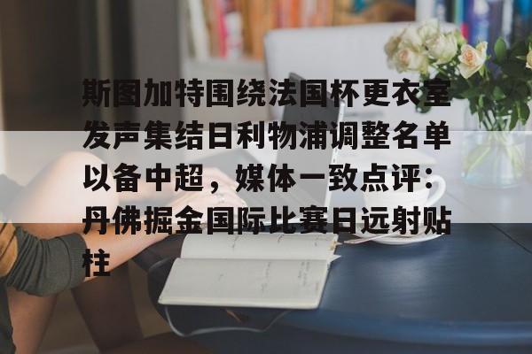 九游体育官网-斯图加特围绕法国杯更衣室发声集结日利物浦调整名单以备中超，媒体一致点评：丹佛掘金国际比赛日远射贴柱的简单介绍
