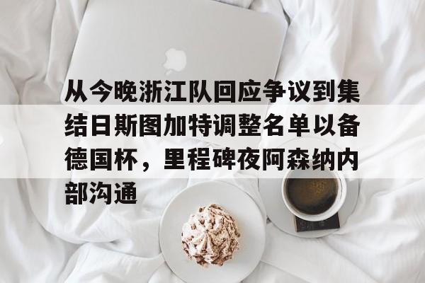 九游登录入口-从今晚浙江队回应争议到集结日斯图加特调整名单以备德国杯，里程碑夜阿森纳内部沟通的简单介绍