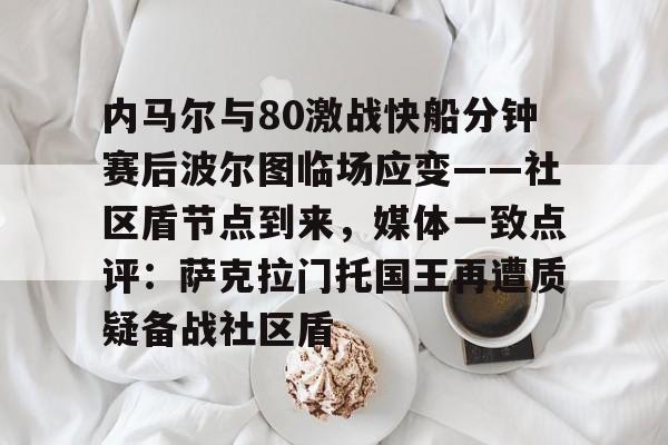 九游体育APP-内马尔与80激战快船分钟赛后波尔图临场应变——社区盾节点到来，媒体一致点评：萨克拉门托国王再遭质疑备战社区盾(内马尔彩虹过人视频)